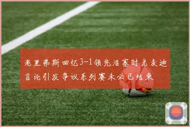 老里弗斯回忆3-1领先活塞时光麦迪言论引发争议系列赛未必已结束