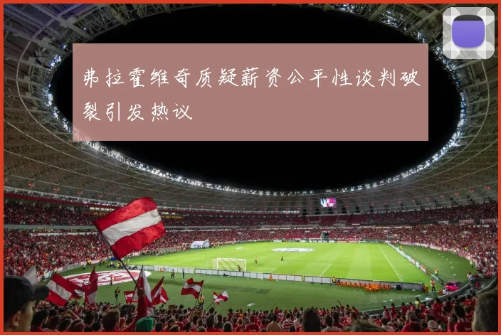 弗拉霍维奇质疑薪资公平性谈判破裂引发热议