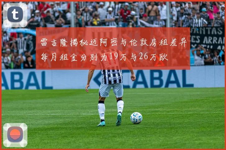 雷吉隆揭秘迈阿密与伦敦房租差异每月租金分别为19万与26万欧