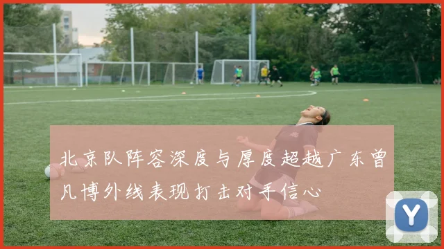 北京队阵容深度与厚度超越广东曾凡博外线表现打击对手信心