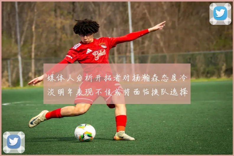 媒体人分析开拓者对杨瀚森态度冷淡明年表现不佳或将面临换队选择