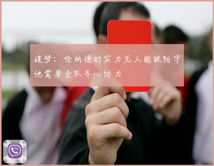 追梦：伦纳德的实力无人能敌防守他需要全队齐心协力