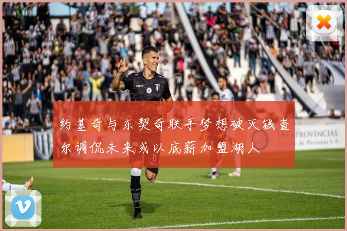 约基奇与东契奇联手梦想破灭钱查尔调侃未来或以底薪加盟湖人