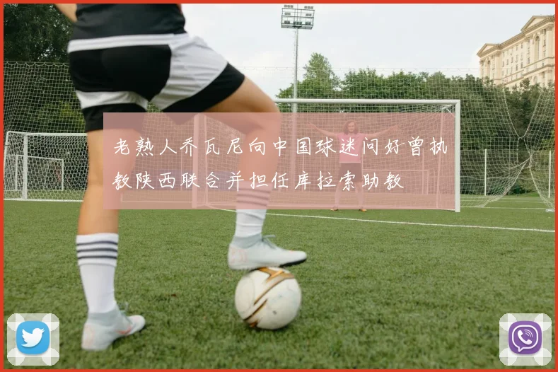 老熟人乔瓦尼向中国球迷问好曾执教陕西联合并担任库拉索助教