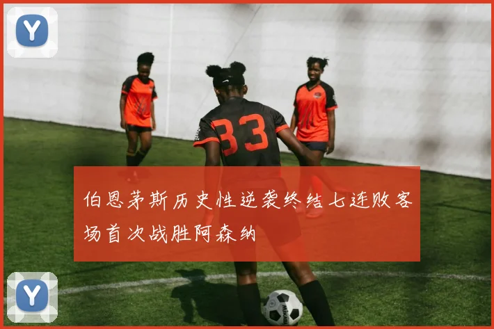 伯恩茅斯历史性逆袭终结七连败客场首次战胜阿森纳