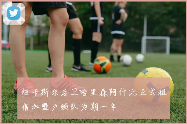 纽卡斯尔后卫哈里森阿什比正式租借加盟卢顿队为期一年