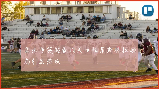国米与英超豪门关注帕莱斯特拉动态引发热议